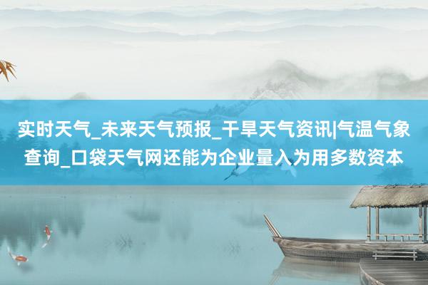 实时天气_未来天气预报_干旱天气资讯|气温气象查询_口袋天气网还能为企业量入为用多数资本