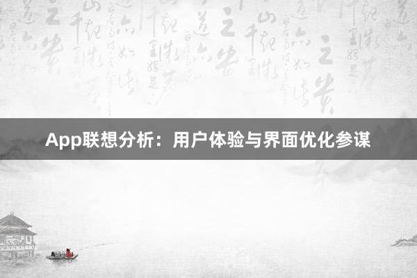 App联想分析：用户体验与界面优化参谋